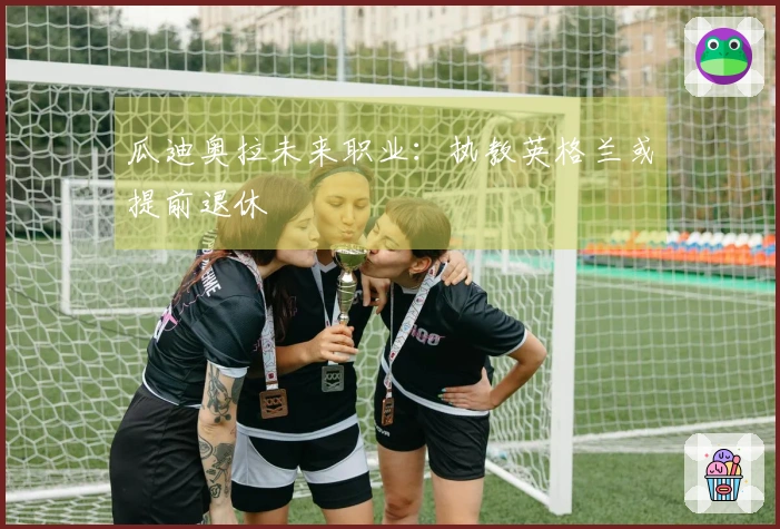 瓜迪奥拉未来职业：执教英格兰或提前退休