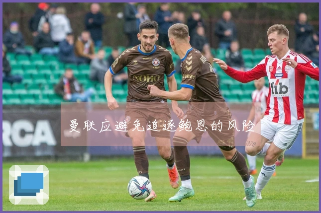 曼联应避免追逐鲍恩的风险